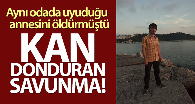 Aynı odada uyuyan annesini öldüren zanlının kanını donduran savunma!