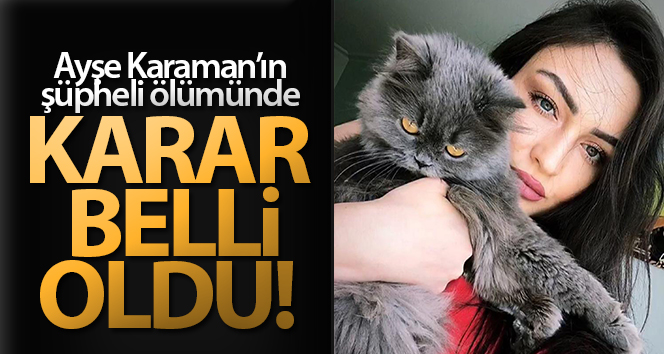 Ayşe Karaman’ın şüpheli ölümü ile ilgili mahkemenin kararı açıklandı