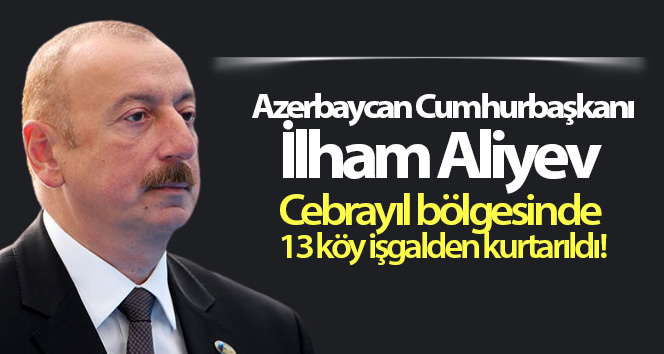 Azerbaycan Cumhurbaşkanı İlham Aliyev, Cebrayil bölgesinde 13 köyün işgalden kurtarıldığını açıkladı