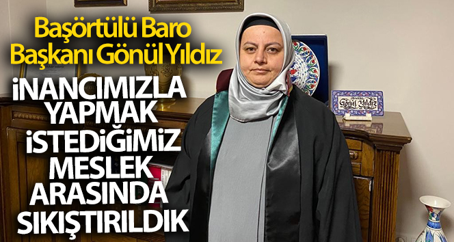 Başörtülü Baro Başkanı Gönül Yıldız: ‘İnancımız ile yapmak istediğimiz meslek arasında kaldık’