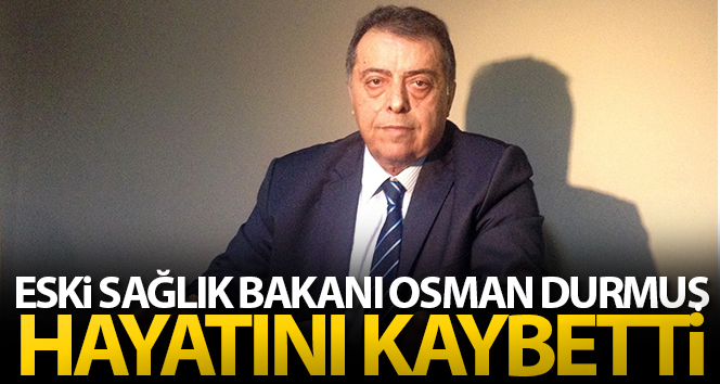 Eski Sağlık Bakanı Osman Durmuş öldü