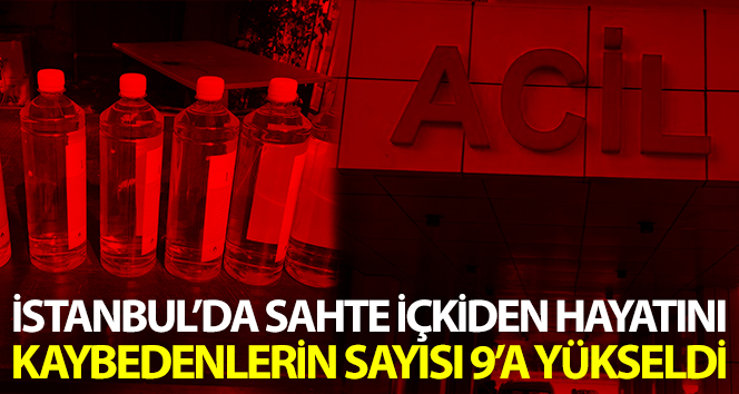 İstanbul’da sahte içkiden ölenlerin sayısı 9’a yükseldi