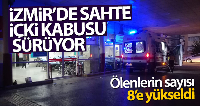 İzmir’de sahte içki kabusu sürüyor: Ölü sayısı 8’e yükseldi