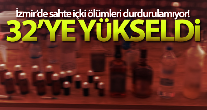 İzmir’de sahte içkiler nedeniyle hayatını kaybedenlerin sayısı 32’ye ulaştı