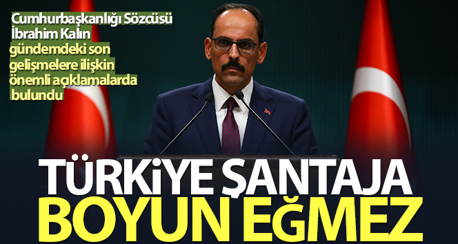 Kalın sözcü: “Türkiye şantaja boyun eğmeyecek ‘