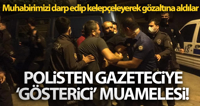 Polisin gazeteciye ‘gösterici’ muamelesi! Muhabirimizi dövüp kelepçeleyerek gözaltına aldılar