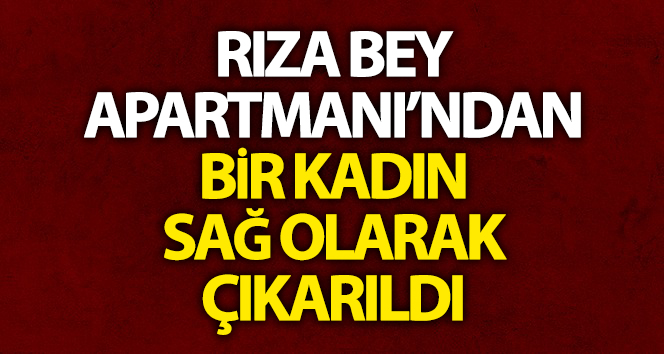 Rıza Bey Apartmanı’ndan bir kadın canlı çıkarıldı