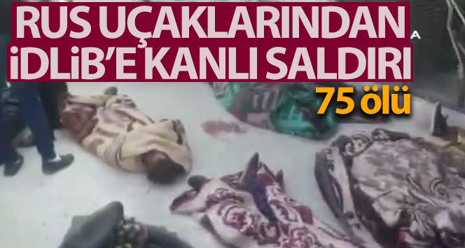 Rus savaş uçakları İdlib’deki muhalefet kampını vurdu: 75 ölü
