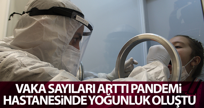 Vaka sayısı arttı, pandemi hastanesinde yoğunluk yaşandı