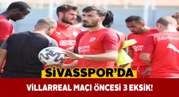 Sivasspor, Villarreal deplasmanına 3 eksikle çıkacak
