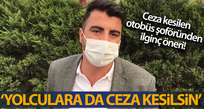 Yolcu dolu otobüs şoförü: ‘Yolcular için de para cezası öneriyorum’