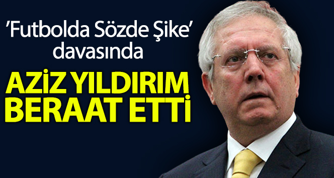 Aziz Yıldırım beraat etti