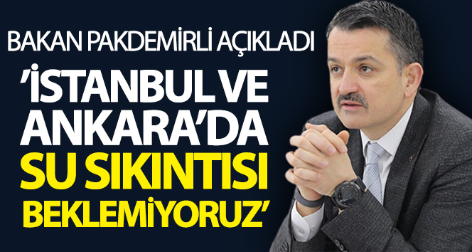 Bakan Pakdemirli: “İstanbul ve Ankara’da su sıkıntısı beklemiyoruz”