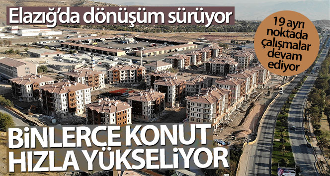 Elazığ’da dönüşüm sürüyor, binlerce konut hızla yükseliyor
