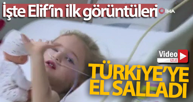 İşte Elif’in ilk görüntüleri