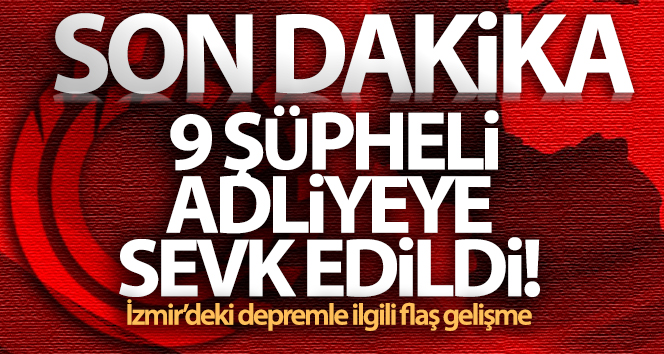 İzmir depreminin ardından 9 şüpheli adliyeye sevk edildi