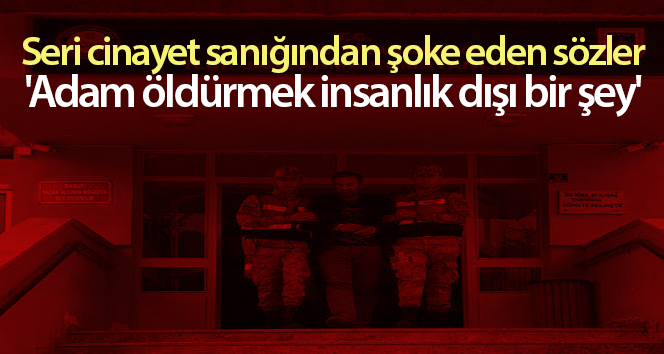 Ordudaki seri cinayet zanlısından şok edici sözler: ‘Öldürmek insanlık dışıdır’