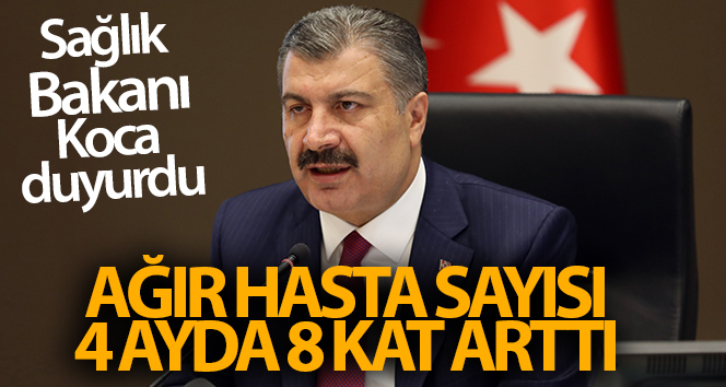 Sağlık Bakanı Koca: ‘4 ayda ciddi hasta sayısı 8 kat arttı’