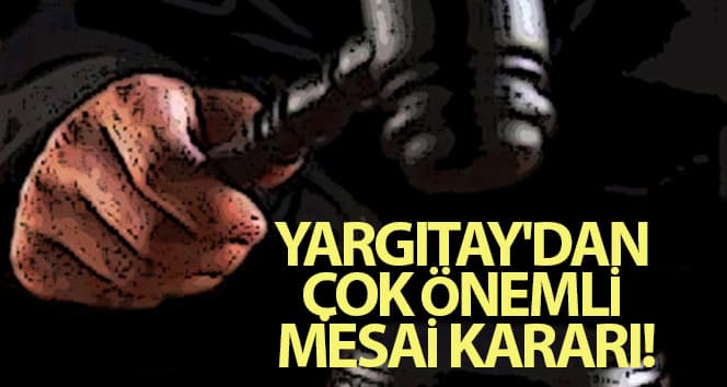 Yargıtay’dan çok önemli fazla mesai kararı