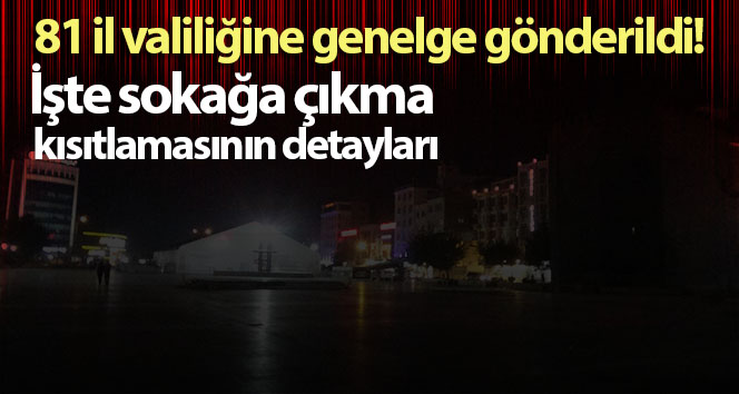 81 il valiliğine genelge gönderildi! İşte sokağa çıkma yasağının detayları