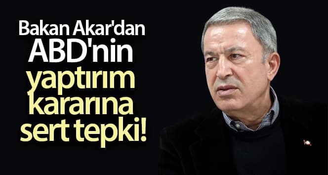 Bakan Akar’dan ABD yaptırım kararına sert tepki