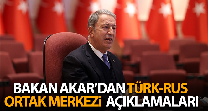 Bakan Akar’ın Türk-Rus Ortak Merkezi’nden açıklamaları