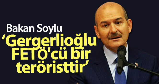 Bakan Soylu: ‘Gergerlioğlu bir FETÖ teröristi’