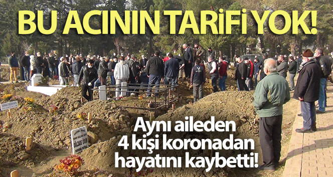 Bu acının tarifi yok … Aynı aileden 4 kişi corona virüsünden öldü