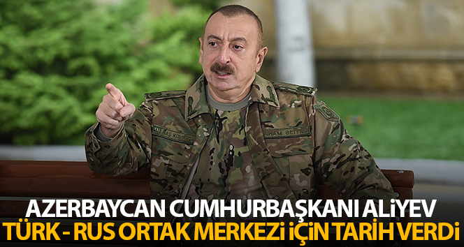 Cumhurbaşkanı Aliyev: ‘Dağlık Karabağ Türkiye Ortak İzleme Merkezi’ndeki Rusya iki hafta içinde hazır olacak’