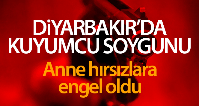 Diyarbakır’da kuyumcu soygunu: 1 kişi hayatını kaybetti