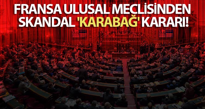 Fransız Millet Meclisi’nden skandallı ‘Karabağ’ kararı