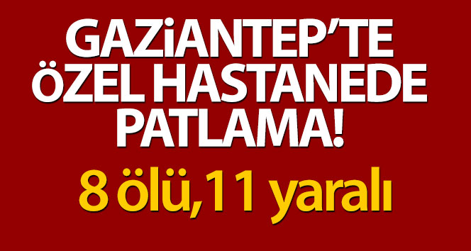 Gaziantep’te özel hastanede oksijen tüpü patladı: 8 kişi hayatını kaybetti