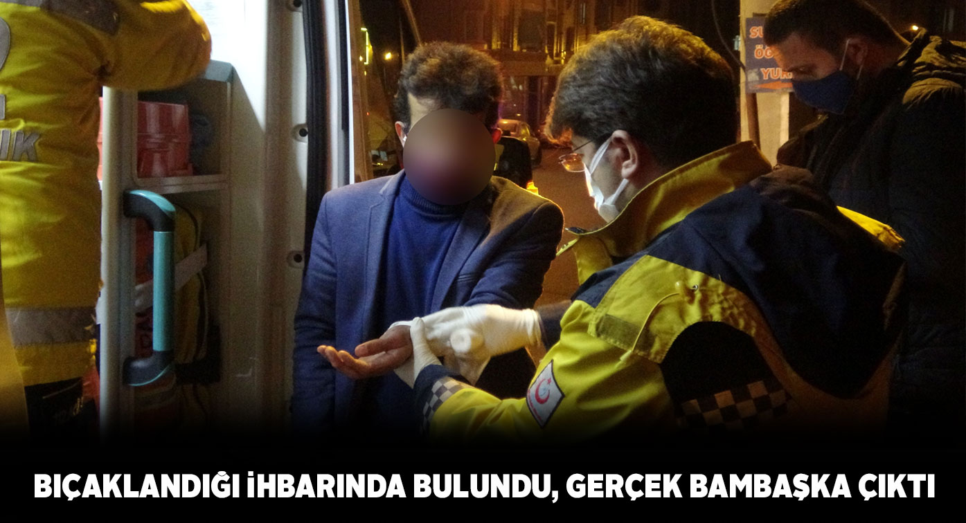 Hırsız tarafından bıçaklandım dedi ama gerçek öyle çıkmadı