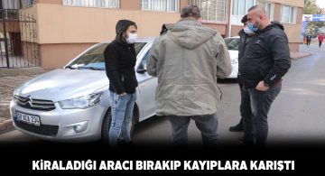 Kiraladığı aracı bırakıp, kayıplara karıştı