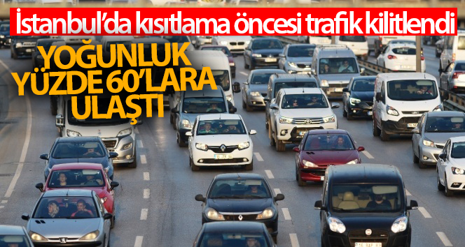 Kısıtlama öncesi İstanbul’da trafik kilitlendi: Yoğunluk yüzde 60’a ulaştı