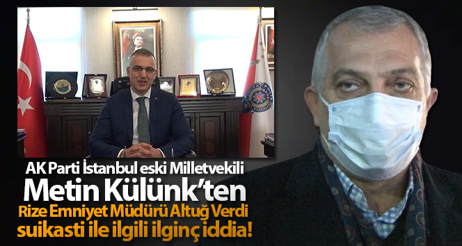 Rize Emniyet Müdürü Altuğ Verdi’nin öldürülmesiyle ilgili Külünk’ten ilginç iddia