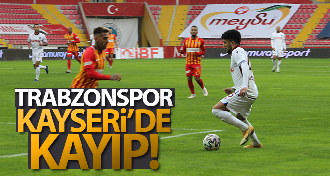 Trabzonspor Kayseri’de mağlup oldu!