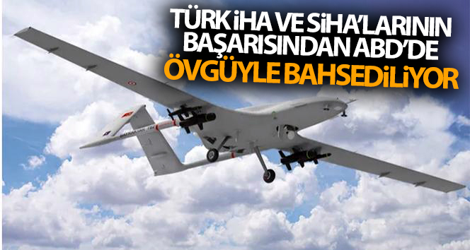 Türk İHA ve SİHA’larının başarısı ABD’de övgüye değer