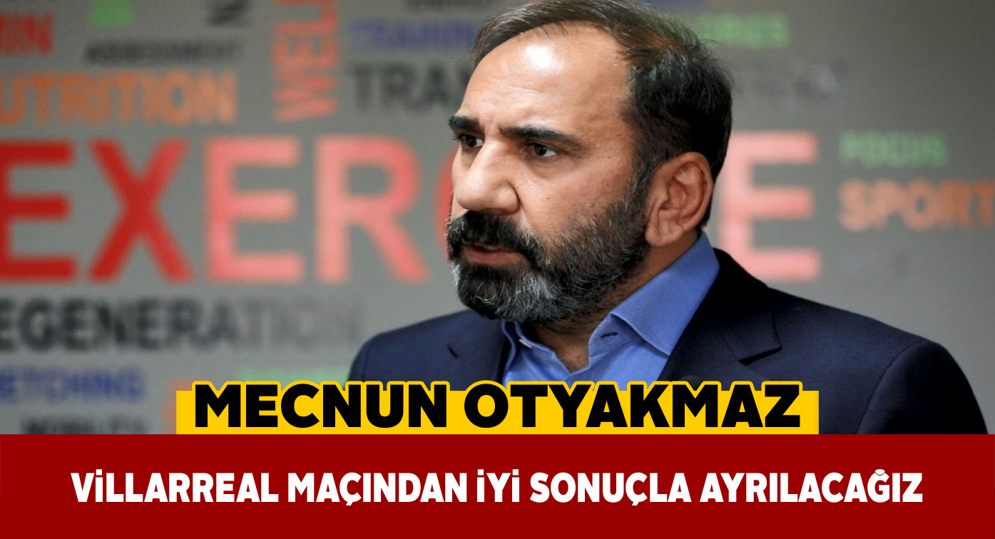 Başkan Otyakmaz Villarreal maçı hakkında açıklamalarda bulundu