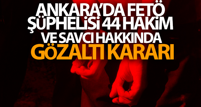 Ankara’da FETÖ şüphelisi 44 hakim ve savcı hakkında gözaltı kararı