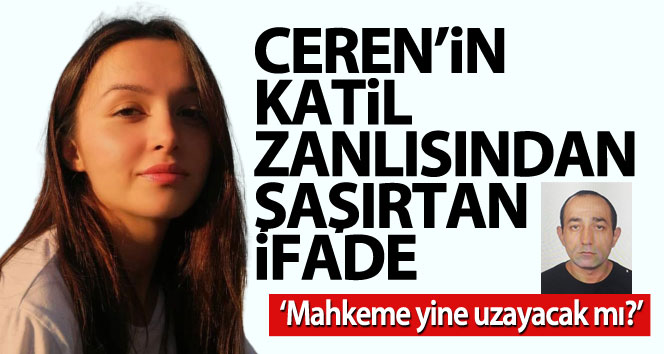 Ceren’in katilinden şaşırtan ifade: “Mahkeme yine uzayacak mı?”