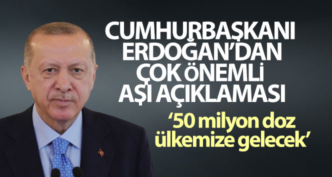 Cumhurbaşkanı Erdoğan: ’50 milyon doz aşı ülkemize gelecek’