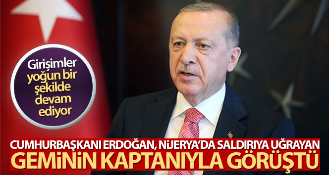 Cumhurbaşkanı Erdoğan, Nijerya’da saldırıya uğrayan geminin kaptanı ile görüştü