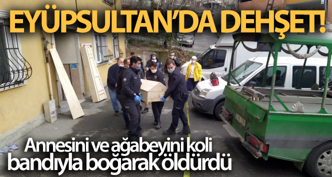 Eyüpsultan’da dehşet: Annesini ve ağabeyini koli bandıyla boğarak öldürdü