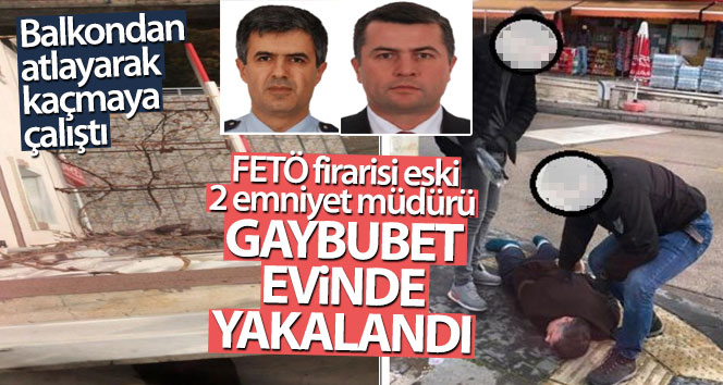 FETÖ kaçağı gıyabında yakalandı, 2 eski polis şefi