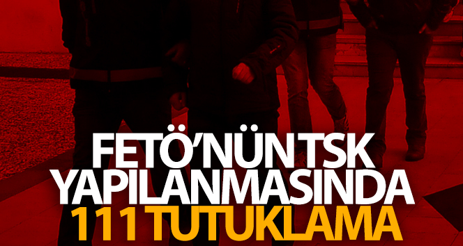 FETÖ’nün TSK yapılanmasında 111 tutuklama