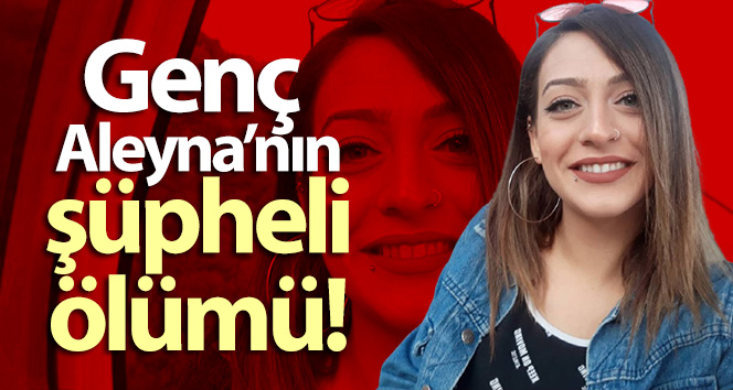 Genç Aleyna yatağında ölü bulundu