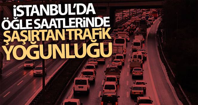 İstanbul’da öğle saatlerinde şaşırtan trafik yoğunluğu