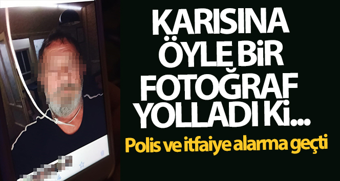 Karısına öyle bir fotoğraf gönderdi ki polis ve itfaiye alarma geçti.