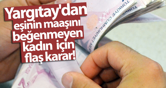 Kocasının maaşını beğenmeyen bir kadın için Yargıtay’dan flaş karar